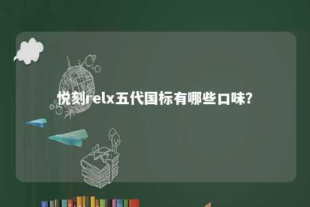 悦刻relx五代国标有哪些口味�？ 